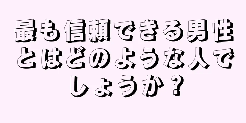 最も信頼できる男性とはどのような人でしょうか？