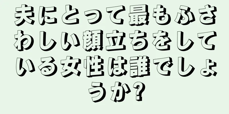 夫にとって最もふさわしい顔立ちをしている女性は誰でしょうか?