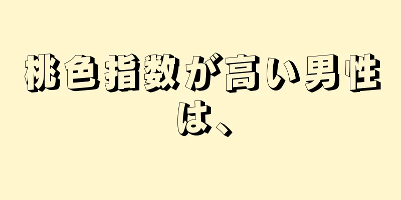 桃色指数が高い男性は、