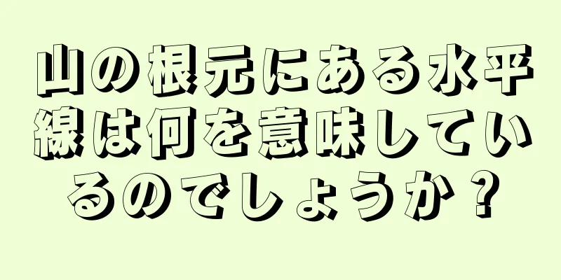 山の根元にある水平線は何を意味しているのでしょうか？