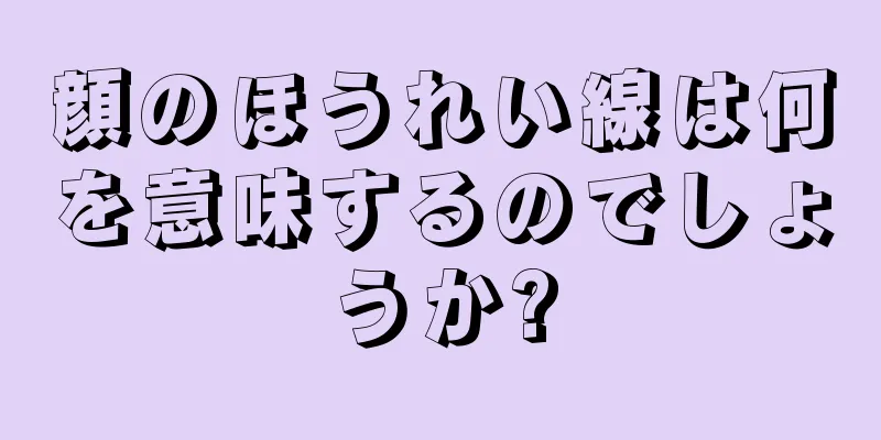 顔のほうれい線は何を意味するのでしょうか?