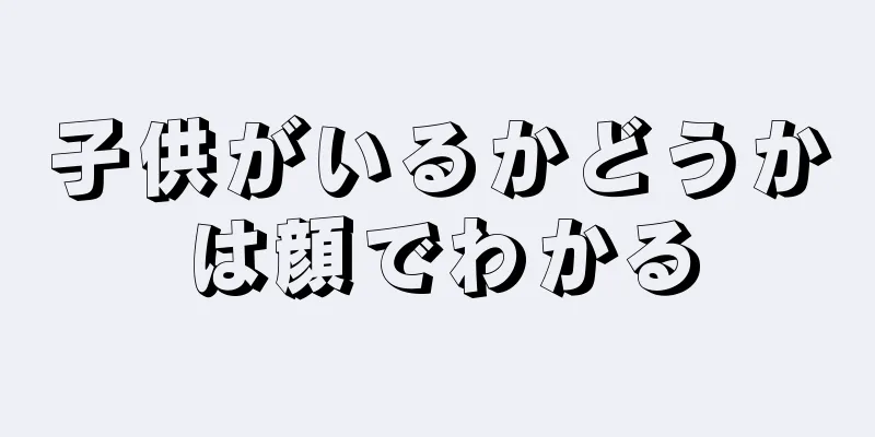 子供がいるかどうかは顔でわかる