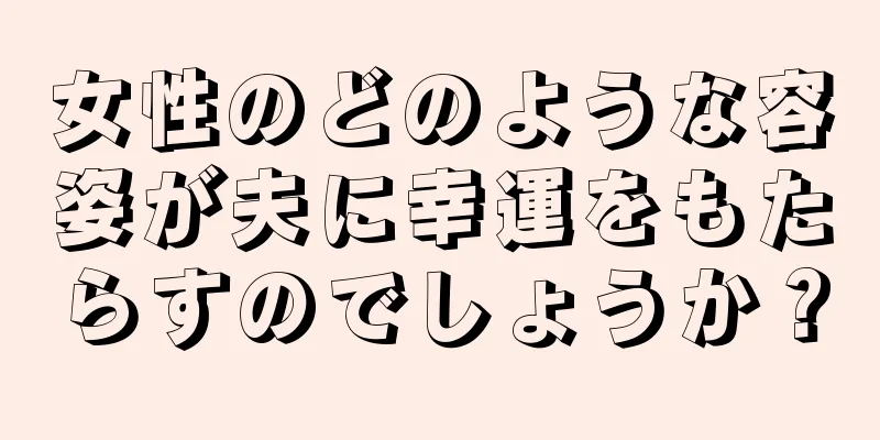 女性のどのような容姿が夫に幸運をもたらすのでしょうか？