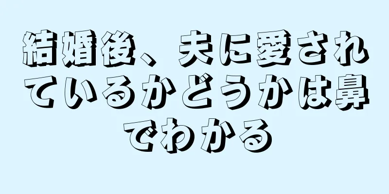 結婚後、夫に愛されているかどうかは鼻でわかる