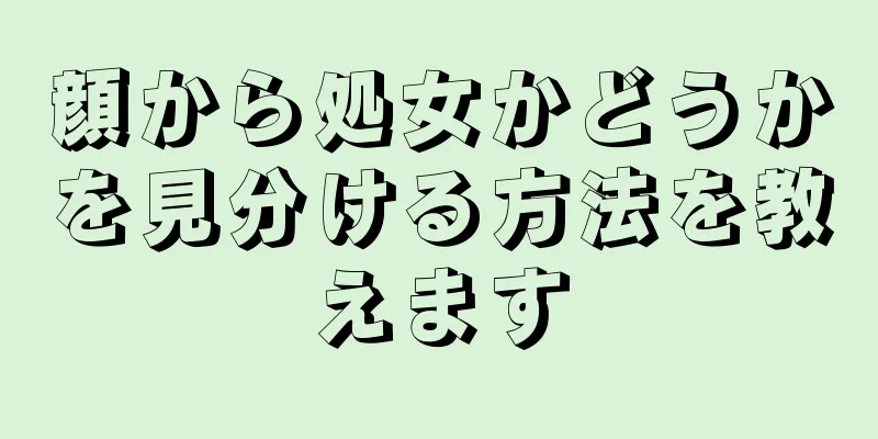 顔から処女かどうかを見分ける方法を教えます