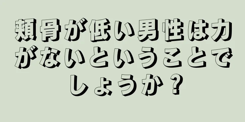 頬骨が低い男性は力がないということでしょうか？