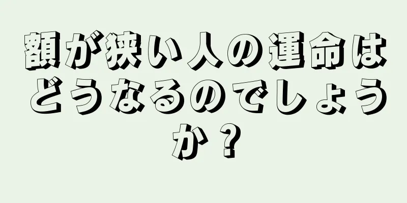 額が狭い人の運命はどうなるのでしょうか？