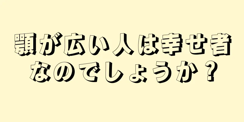 顎が広い人は幸せ者なのでしょうか？