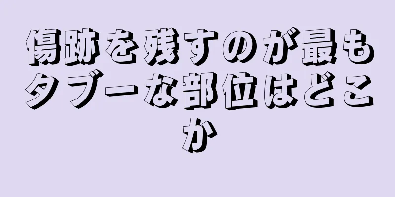 傷跡を残すのが最もタブーな部位はどこか