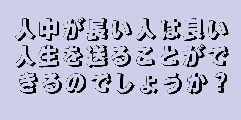 人中が長い人は良い人生を送ることができるのでしょうか？