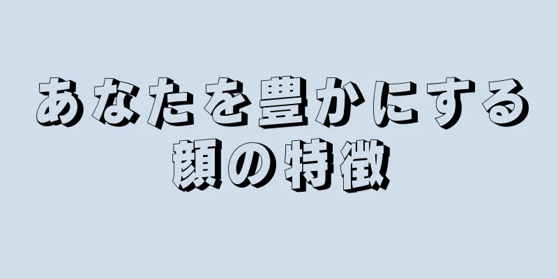 あなたを豊かにする顔の特徴