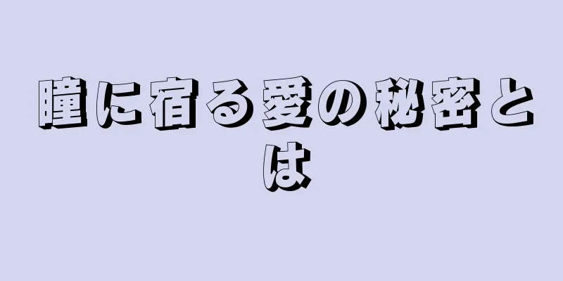 瞳に宿る愛の秘密とは