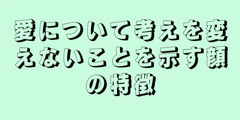 愛について考えを変えないことを示す顔の特徴