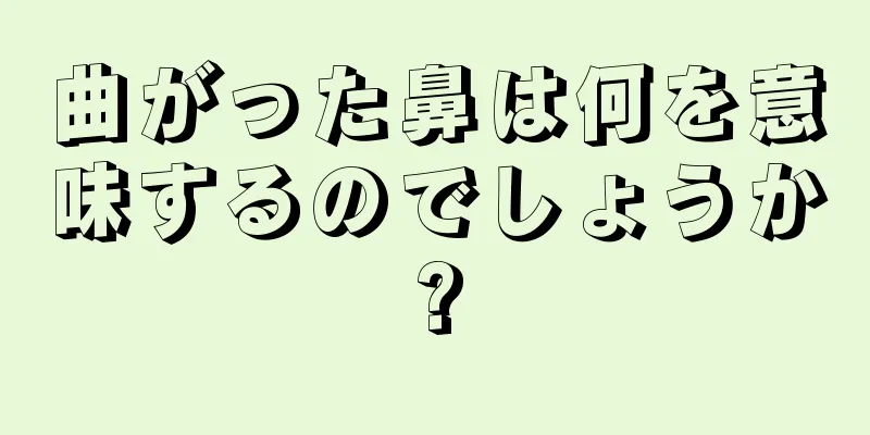 曲がった鼻は何を意味するのでしょうか?