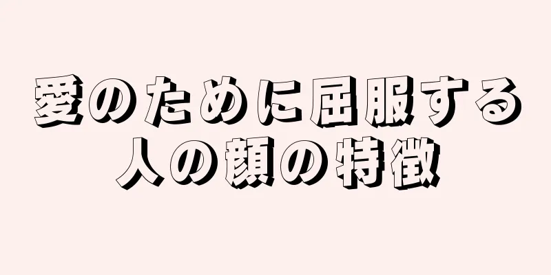 愛のために屈服する人の顔の特徴