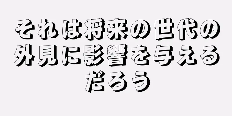 それは将来の世代の外見に影響を与えるだろう