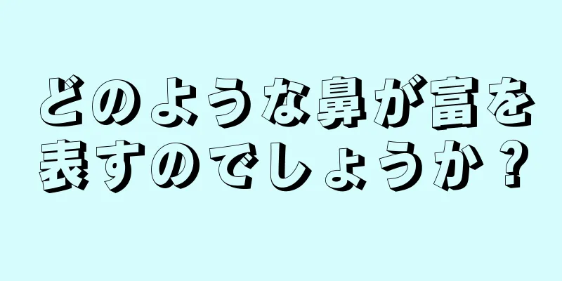 どのような鼻が富を表すのでしょうか？