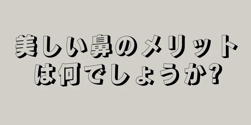 美しい鼻のメリットは何でしょうか?