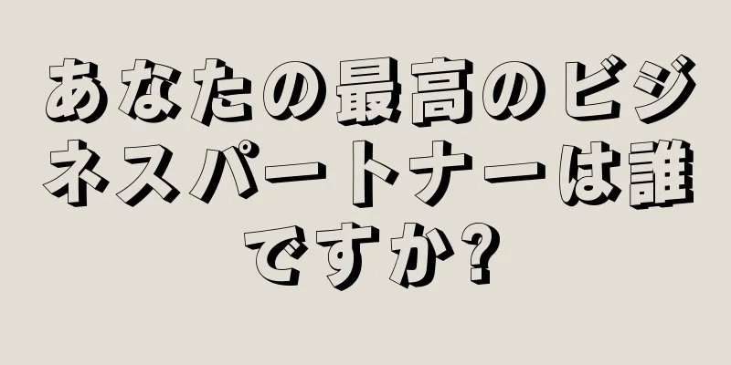 あなたの最高のビジネスパートナーは誰ですか?