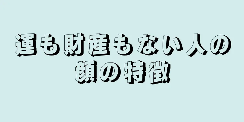 運も財産もない人の顔の特徴