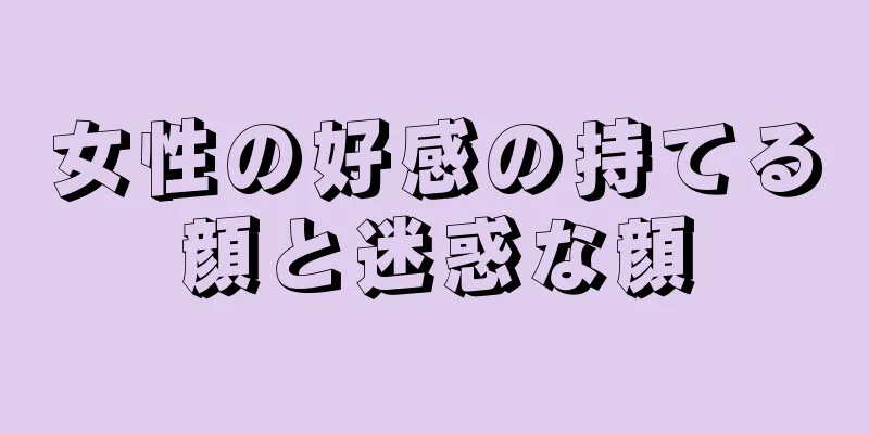 女性の好感の持てる顔と迷惑な顔