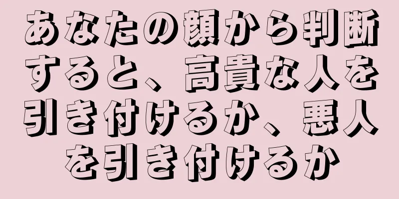 あなたの顔から判断すると、高貴な人を引き付けるか、悪人を引き付けるか