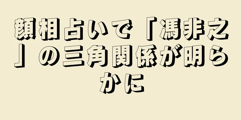 顔相占いで「馮非之」の三角関係が明らかに