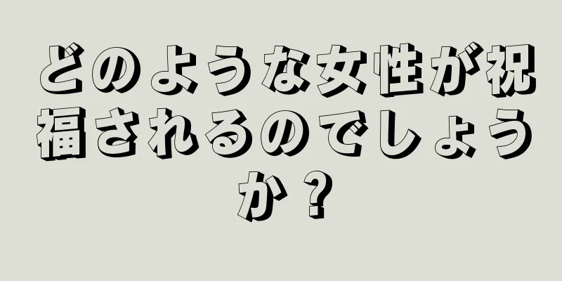 どのような女性が祝福されるのでしょうか？