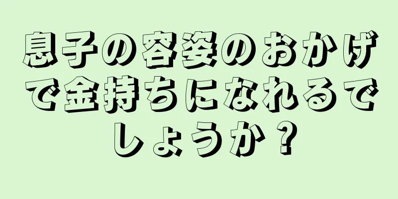 息子の容姿のおかげで金持ちになれるでしょうか？