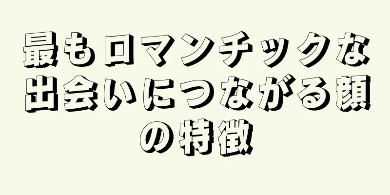 最もロマンチックな出会いにつながる顔の特徴