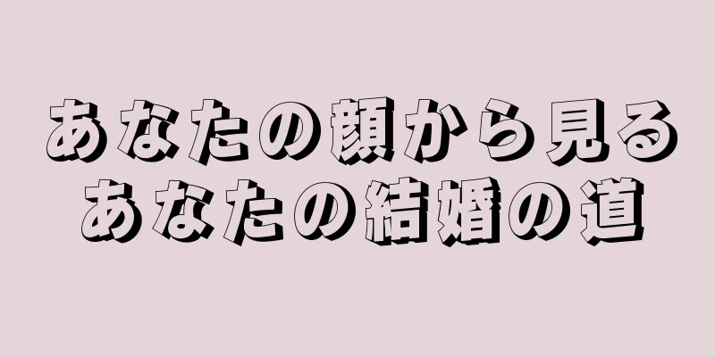 あなたの顔から見るあなたの結婚の道