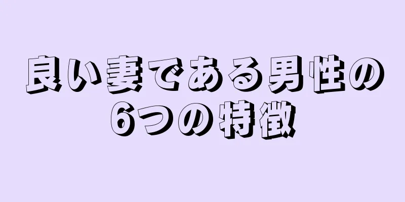 良い妻である男性の6つの特徴