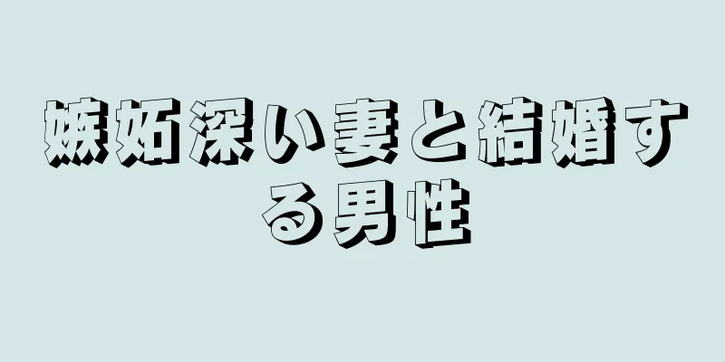 嫉妬深い妻と結婚する男性