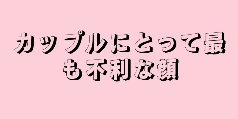 カップルにとって最も不利な顔