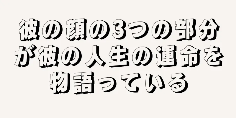 彼の顔の3つの部分が彼の人生の運命を物語っている