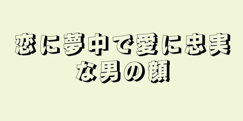 恋に夢中で愛に忠実な男の顔