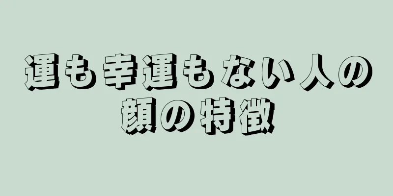 運も幸運もない人の顔の特徴