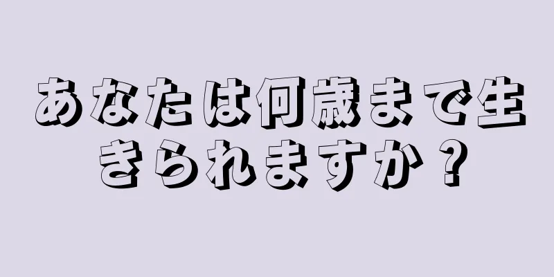 あなたは何歳まで生きられますか？