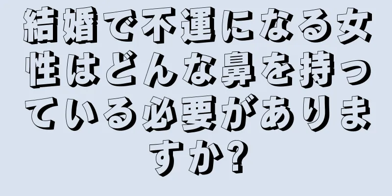 結婚で不運になる女性はどんな鼻を持っている必要がありますか?