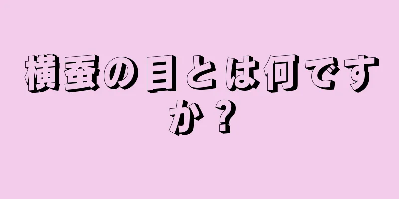 横蚕の目とは何ですか？