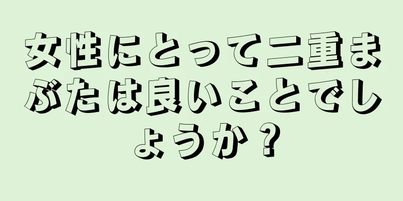 女性にとって二重まぶたは良いことでしょうか？