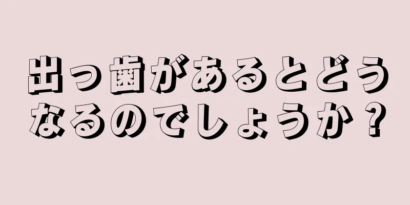 出っ歯があるとどうなるのでしょうか？