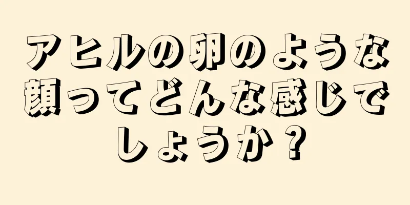 アヒルの卵のような顔ってどんな感じでしょうか？