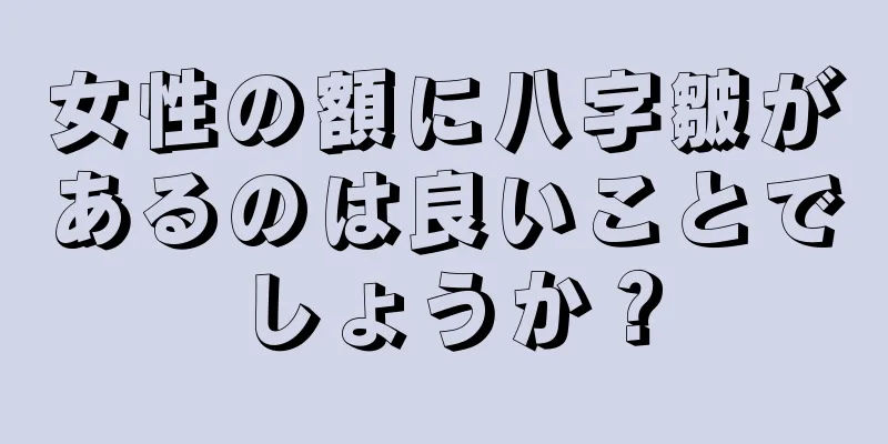 女性の額に八字皺があるのは良いことでしょうか？