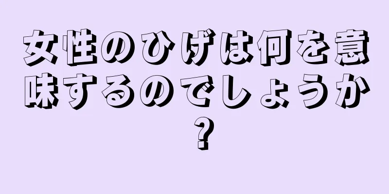 女性のひげは何を意味するのでしょうか？