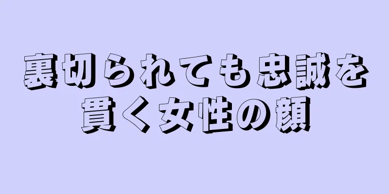 裏切られても忠誠を貫く女性の顔