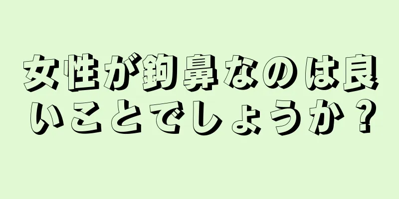 女性が鉤鼻なのは良いことでしょうか？