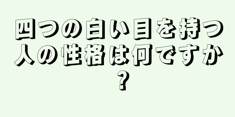 四つの白い目を持つ人の性格は何ですか？