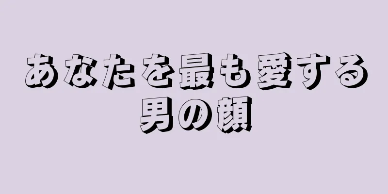 あなたを最も愛する男の顔