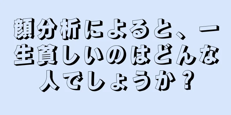 顔分析によると、一生貧しいのはどんな人でしょうか？